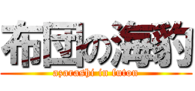 布団の海豹 (azarashi in futon)