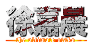 徐嘉晨 (the ultimate otaku)