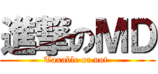 進撃のＭＤ (Taxable or not )