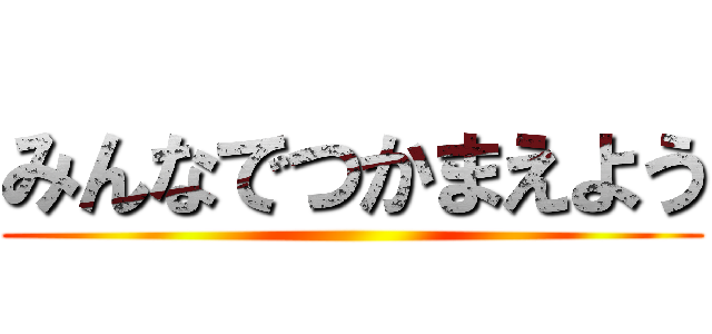 みんなでつかまえよう ()