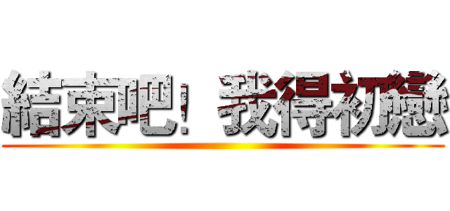 結束吧！我得初戀 ()