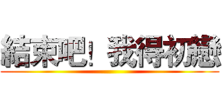 結束吧！我得初戀 ()