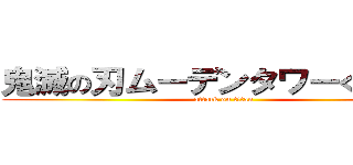 鬼滅の刃ムーデンタワーくん再来 (attack on titan)