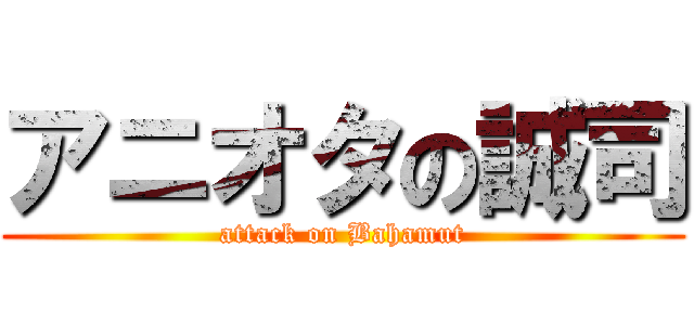 アニオタの誠司 (attack on Bahamut)