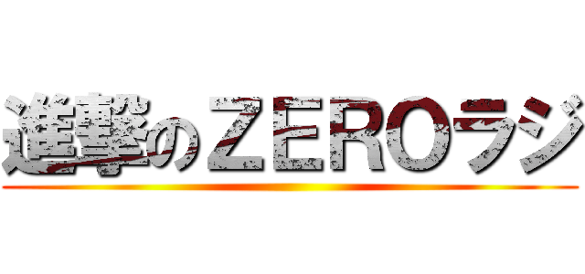 進撃のＺＥＲＯラジ ()