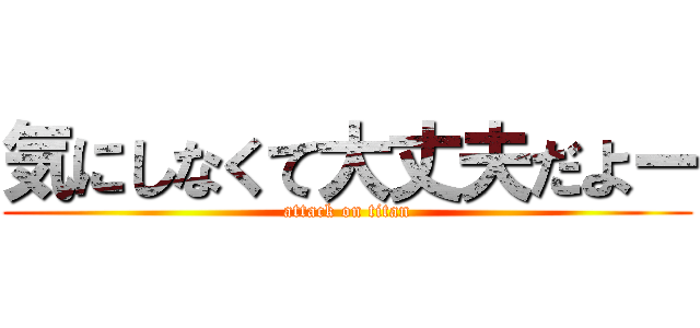 気にしなくて大丈夫だよー (attack on titan)