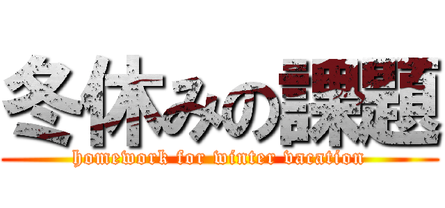 冬休みの課題 (homework for winter vacation)