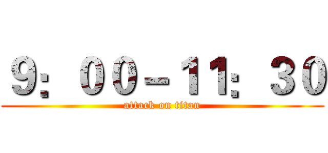 ９：００－１１：３０ (attack on titan)