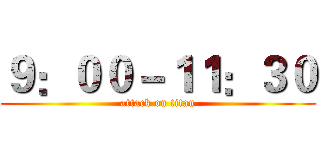 ９：００－１１：３０ (attack on titan)