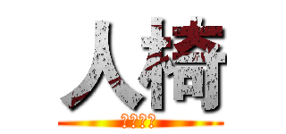 人椅 (哈哈哈哈)