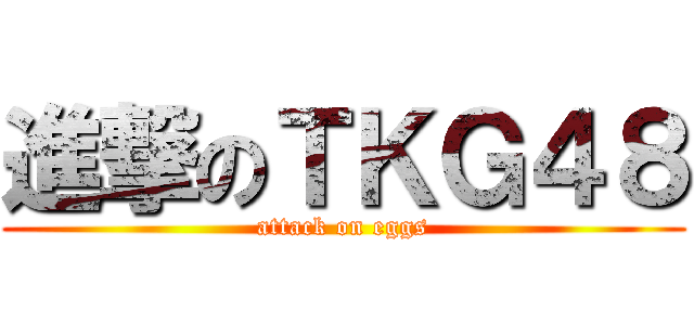 進撃のＴＫＧ４８ (attack on eggs)