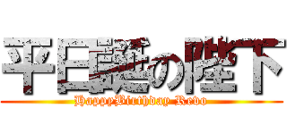 平日誕の陛下 (HappyBirthday Revo)