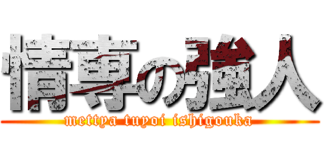 情専の強人 (mettya tuyoi ishigouka)