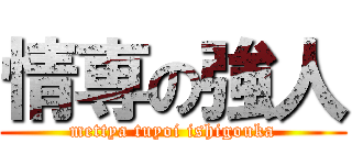 情専の強人 (mettya tuyoi ishigouka)
