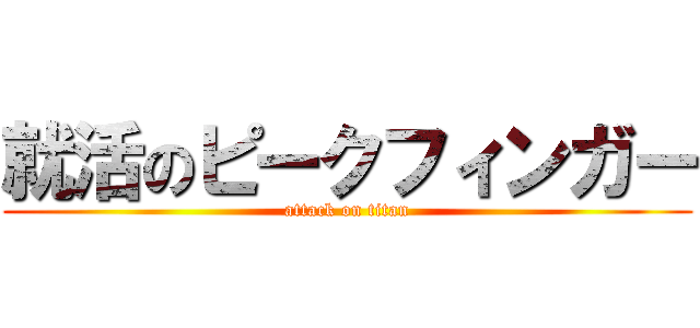就活のピークフィンガー (attack on titan)
