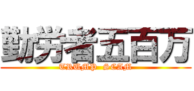 勤労者五百万 (TRUMP  SCAM)