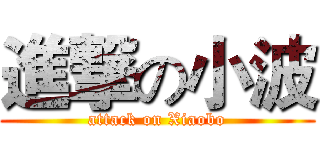 進撃の小波 (attack on Xiaobo)
