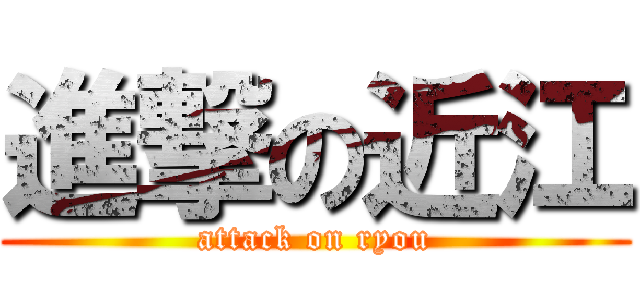 進撃の近江 (attack on ryou)