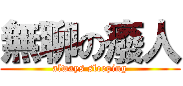 無聊の癈人 (always sleeping)