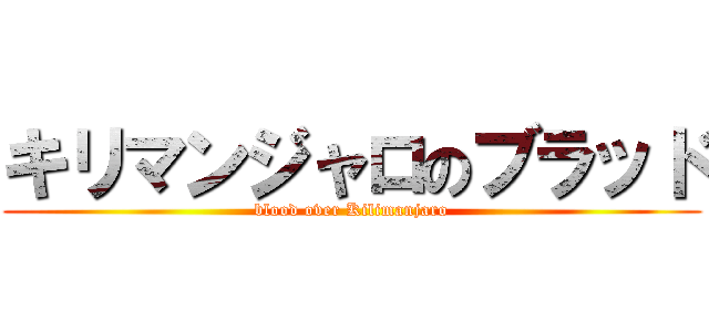 キリマンジャロのブラッド (blood over Kilimanjaro)