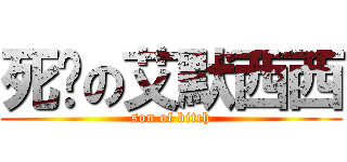 死妈の艾默西西 (son of bitch)