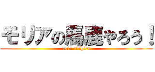 モリアの馬鹿やろう！ (oota akihiro)