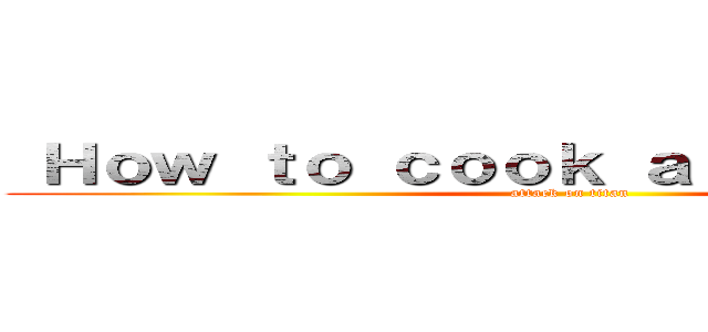  Ｈｏｗ ｔｏ ｃｏｏｋ ａ ｒｉｃｅ ｂａｌｌ (attack on titan)