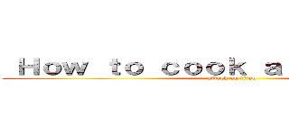  Ｈｏｗ ｔｏ ｃｏｏｋ ａ ｒｉｃｅ ｂａｌｌ (attack on titan)