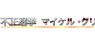 不正選挙 マイケル・グリーン ()