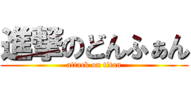 進撃のどんふぁん (attack on titan)