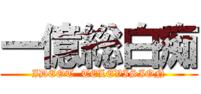 一億総白痴 (IDEOT  TELEVISION)