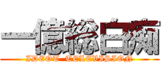 一億総白痴 (IDEOT  TELEVISION)