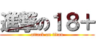 進撃の１８＋ (attack on titan)