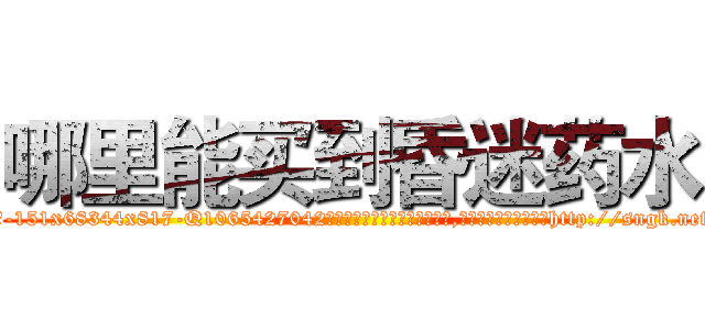 哪里能买到昏迷药水 (哪里能买到昏迷药水【电-151x68344x817-Q1065427042元吉药业】我们做的是长期生意,靠的是老客户长期支持http://sngk.net/Qrg2cl

参考消息网我们做的是长期生意,靠的是老客户长期支持也许我们早该意识到，就连鲍勃·霍斯金斯（金球奖戏剧类电影男主角 
)
