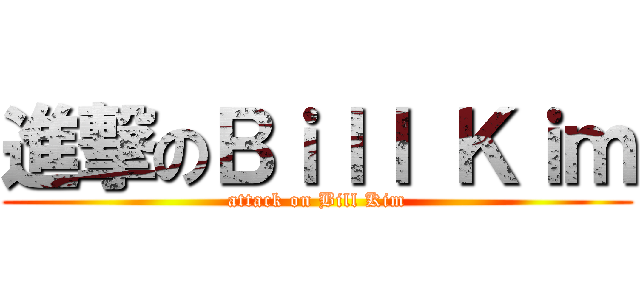 進撃のＢｉｌｌ Ｋｉｍ (attack on Bill Kim)