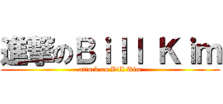 進撃のＢｉｌｌ Ｋｉｍ (attack on Bill Kim)
