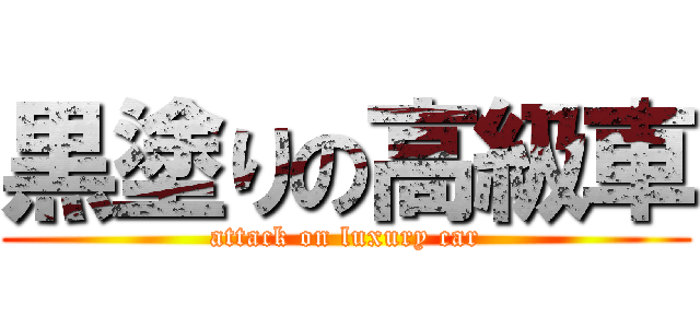 黒塗りの高級車 (attack on luxury car)