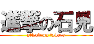 進撃の石見 (attack on takero)