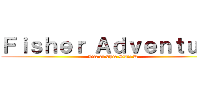 Ｆｉｓｈｅｒ Ａｄｖｅｎｔｕｒｅ (Life in Ohio State U)