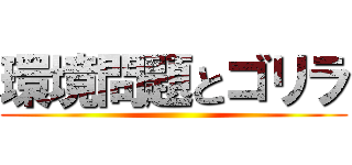 環境問題とゴリラ ()