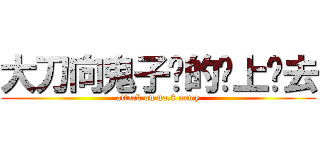 大刀向鬼子们的头上砍去 (attack on no.8 army)