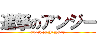 進撃のアンジー (attack on Angelina)