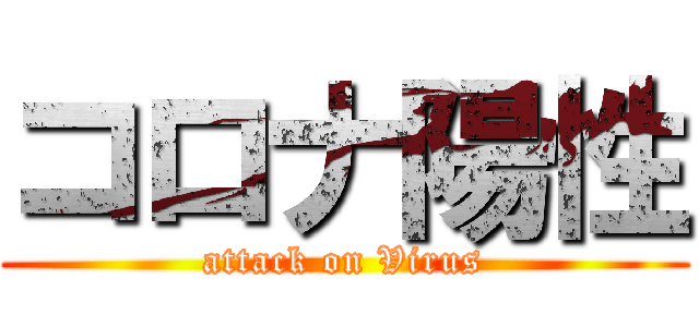 コロナ陽性 (attack on Virus)