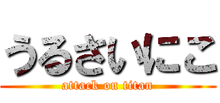 うるさいにこ (attack on titan)