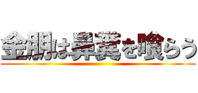 金朋は鼻糞を喰らう ()