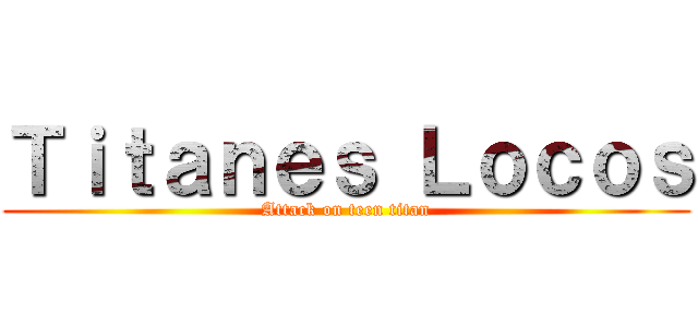 Ｔｉｔａｎｅｓ Ｌｏｃｏｓ (Attack on teen titan)