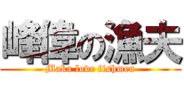 峰偉の漁夫 (Maka love fishmen)