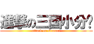 進撃の三国小分队 (attack on summer)