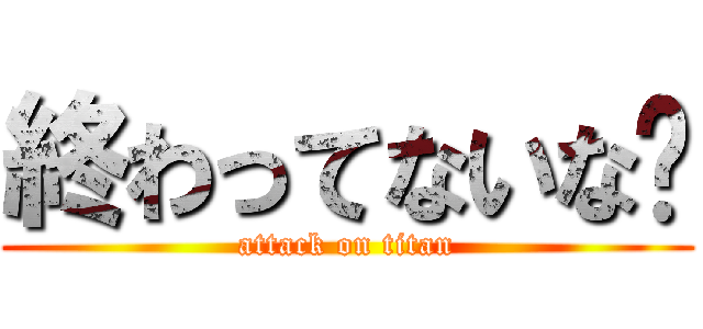 終わってないな💢 (attack on titan)