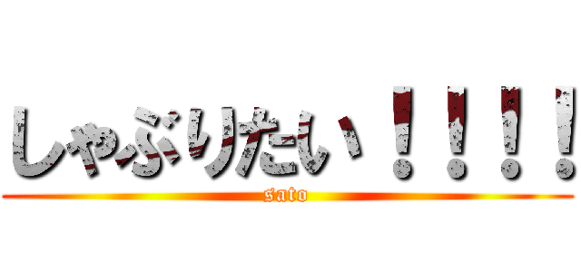 しゃぶりたい！！！！ (sato)